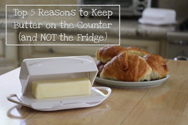 Top 5 Reasons To Keep Butter on the Counter (and NOT in the fridge)